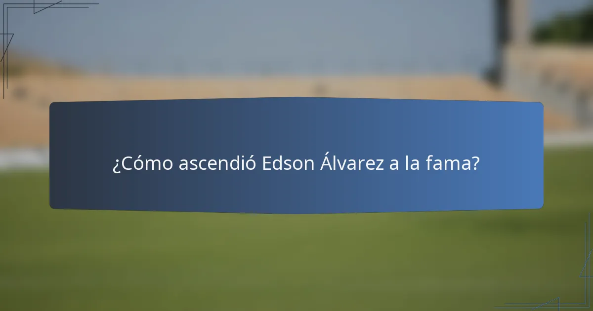 ¿Cómo ascendió Edson Álvarez a la fama?
