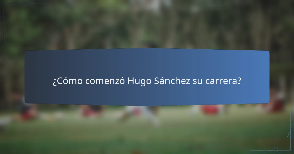 ¿Cómo comenzó Hugo Sánchez su carrera?