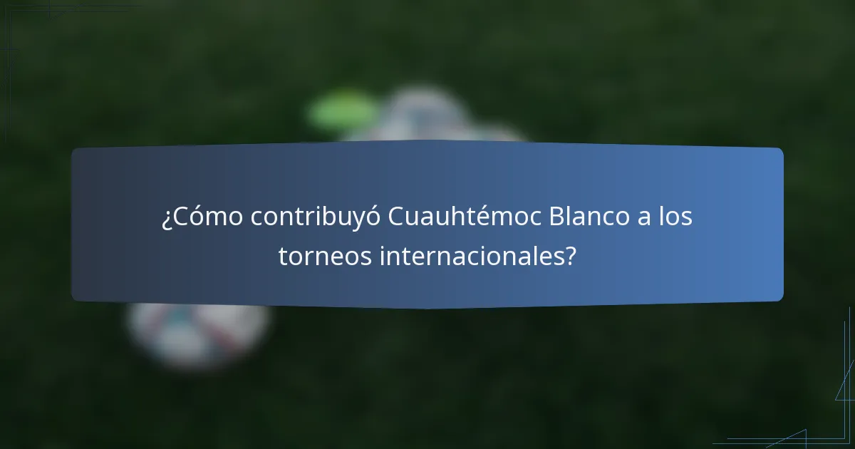 ¿Cómo contribuyó Cuauhtémoc Blanco a los torneos internacionales?