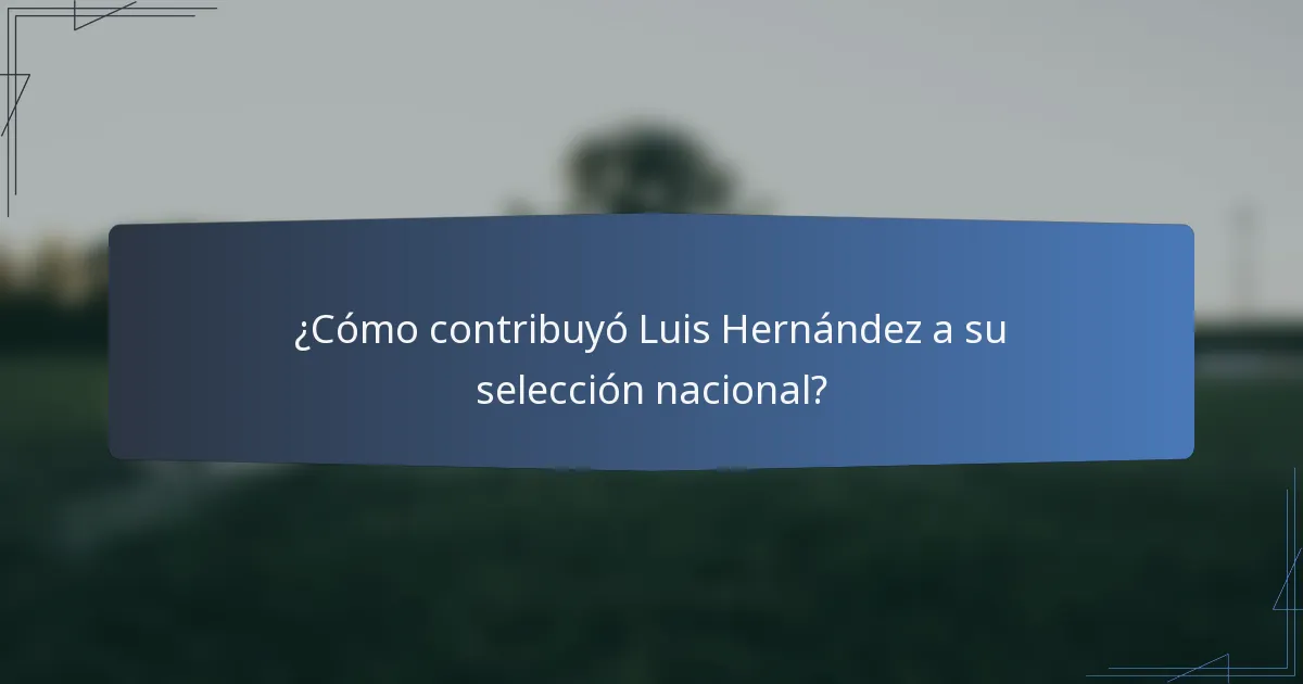 ¿Cómo contribuyó Luis Hernández a su selección nacional?