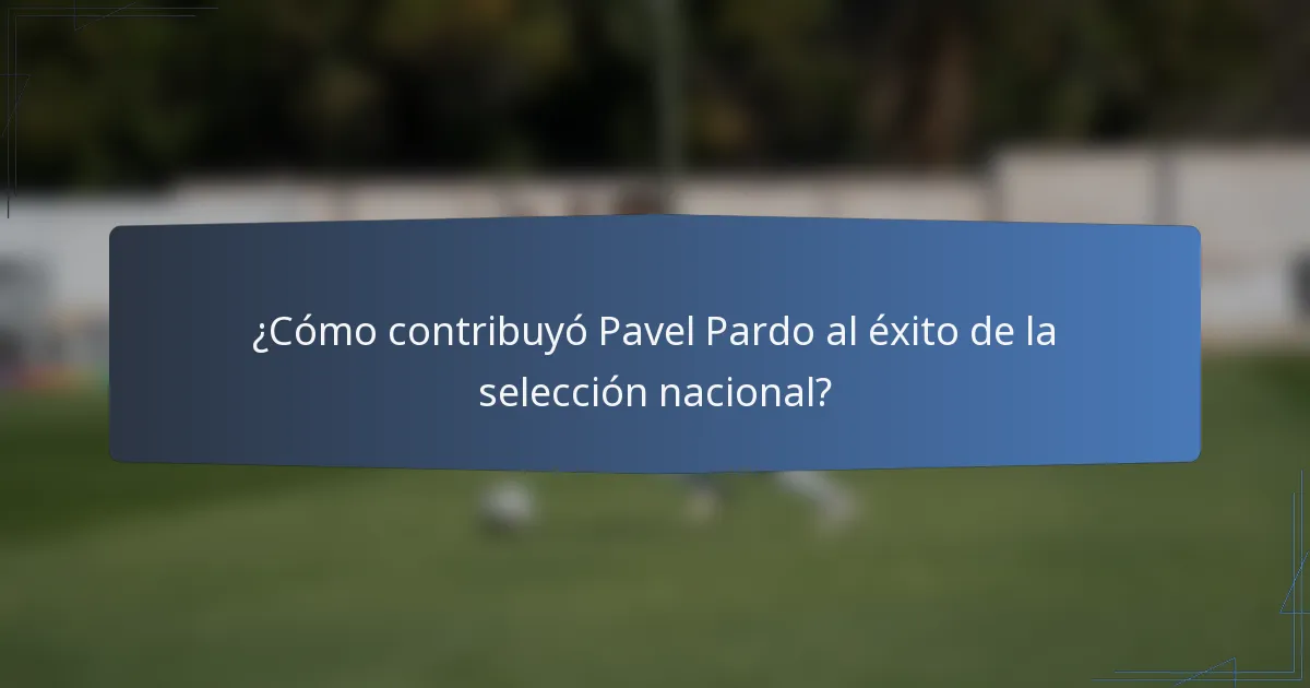 ¿Cómo contribuyó Pavel Pardo al éxito de la selección nacional?