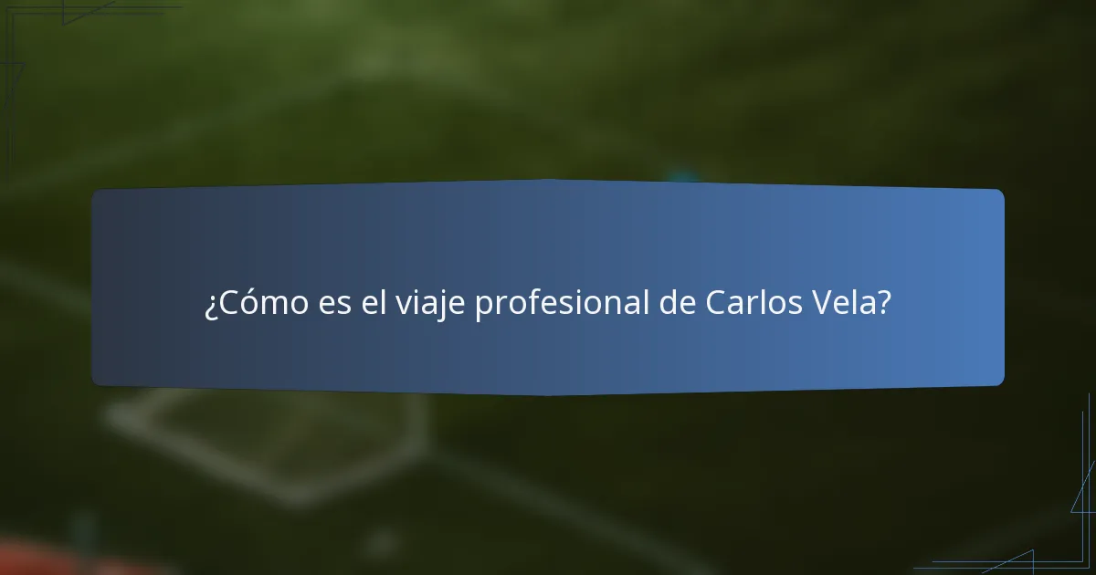 ¿Cómo es el viaje profesional de Carlos Vela?