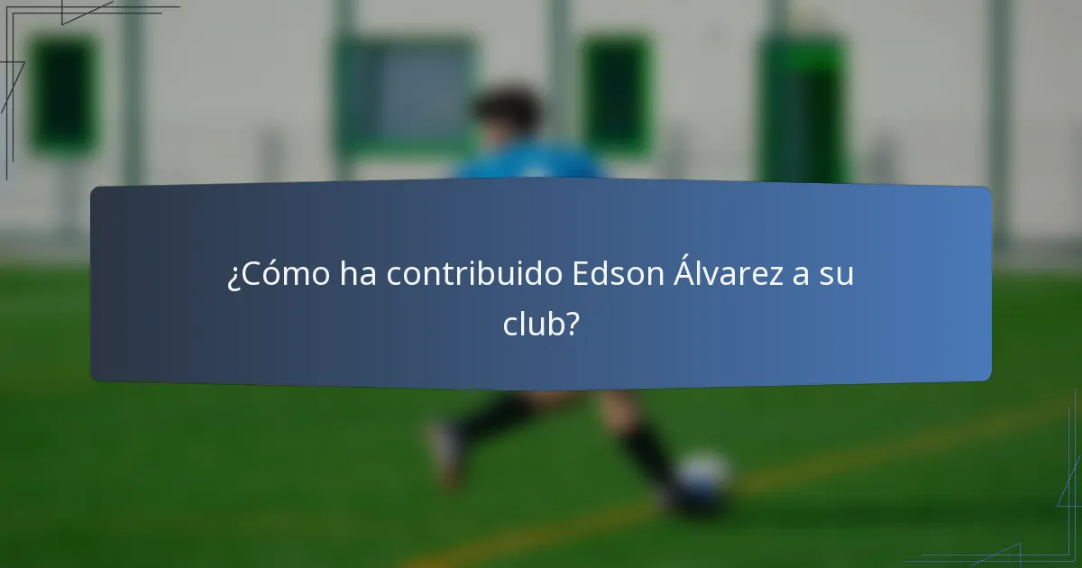 ¿Cómo ha contribuido Edson Álvarez a su club?