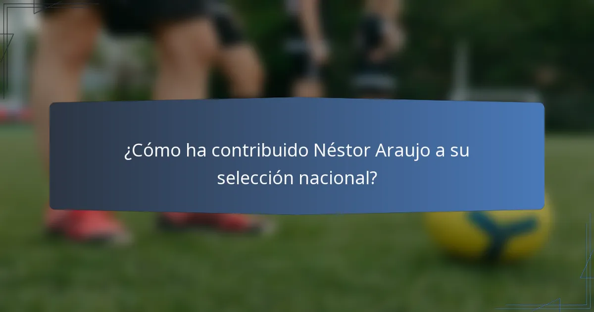 ¿Cómo ha contribuido Néstor Araujo a su selección nacional?