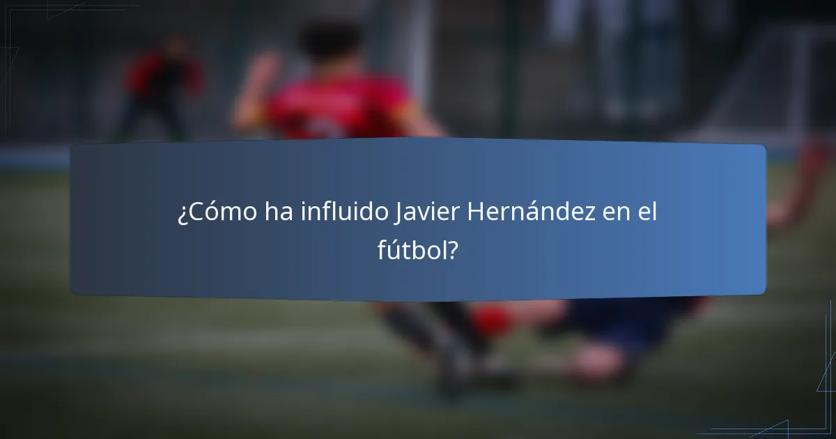 ¿Cómo ha influido Javier Hernández en el fútbol?