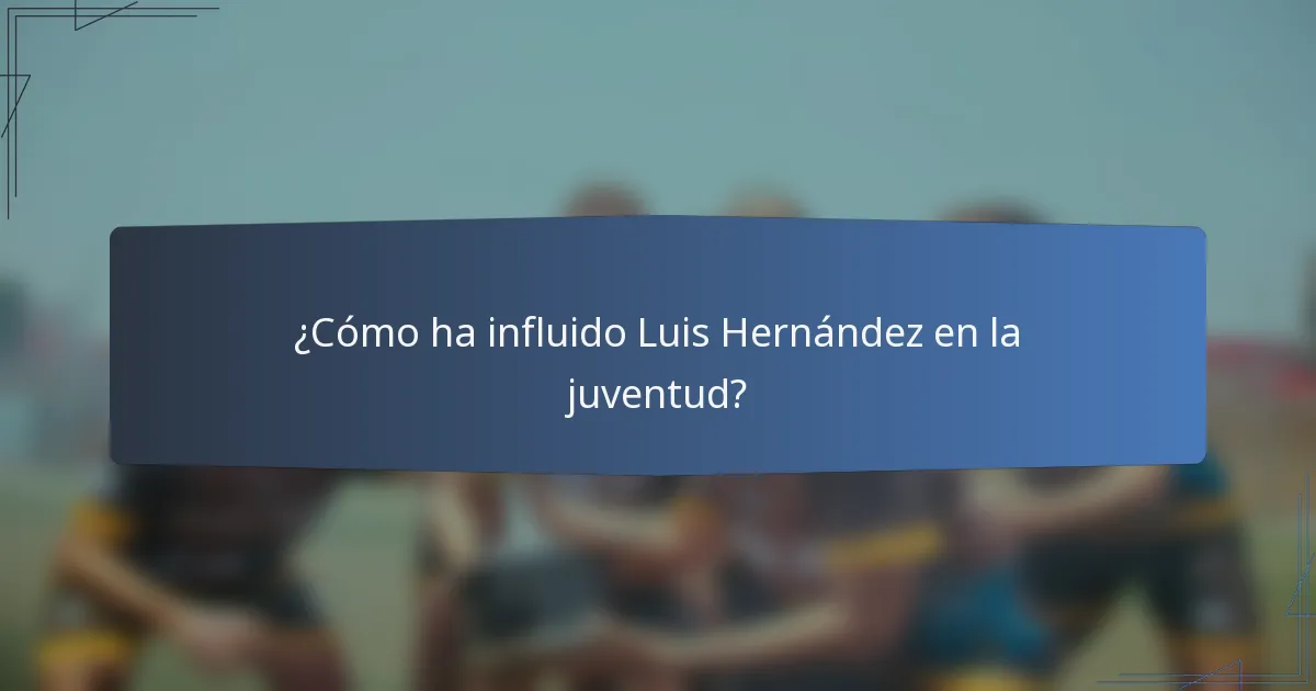 ¿Cómo ha influido Luis Hernández en la juventud?