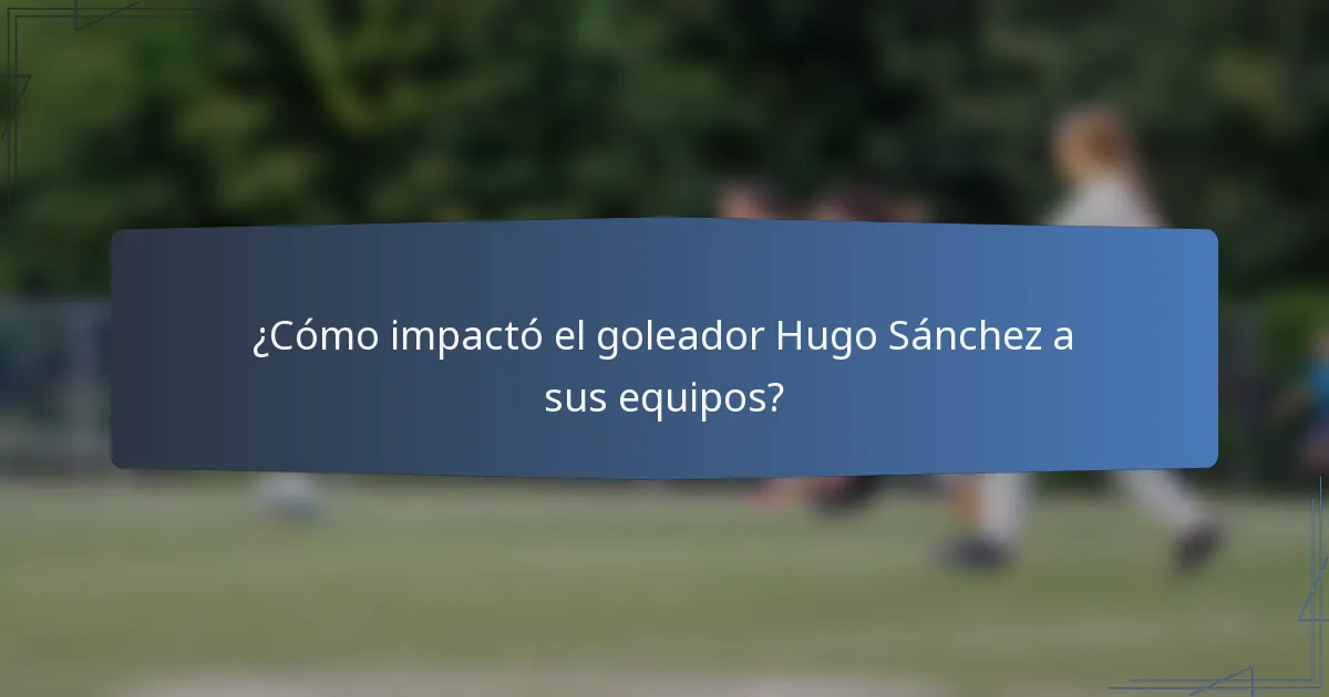 ¿Cómo impactó el goleador Hugo Sánchez a sus equipos?