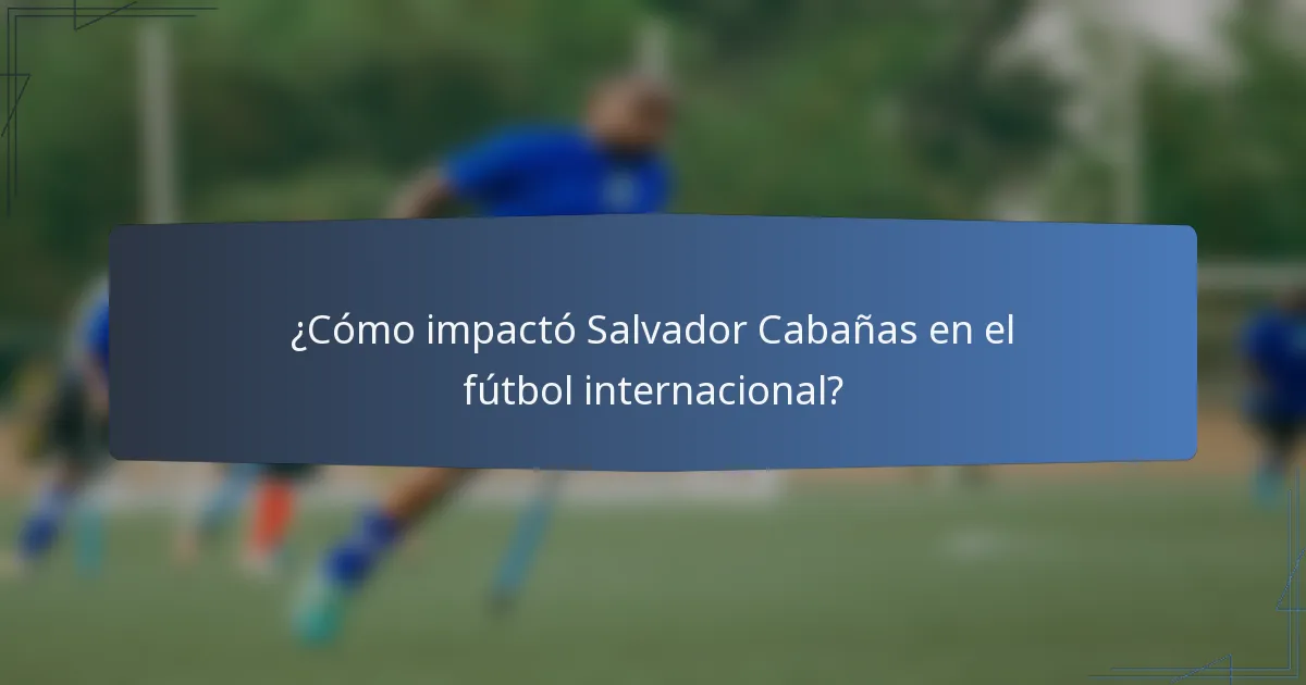 ¿Cómo impactó Salvador Cabañas en el fútbol internacional?