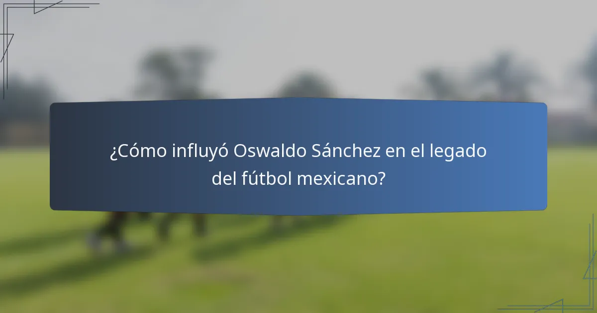 ¿Cómo influyó Oswaldo Sánchez en el legado del fútbol mexicano?