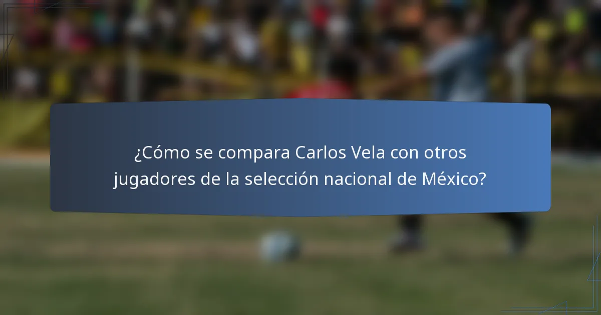 ¿Cómo se compara Carlos Vela con otros jugadores de la selección nacional de México?
