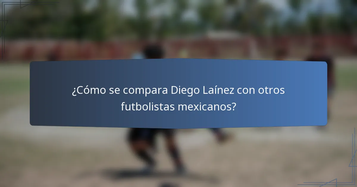 ¿Cómo se compara Diego Laínez con otros futbolistas mexicanos?