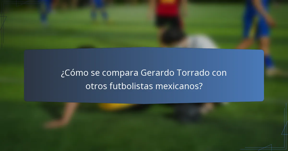 ¿Cómo se compara Gerardo Torrado con otros futbolistas mexicanos?