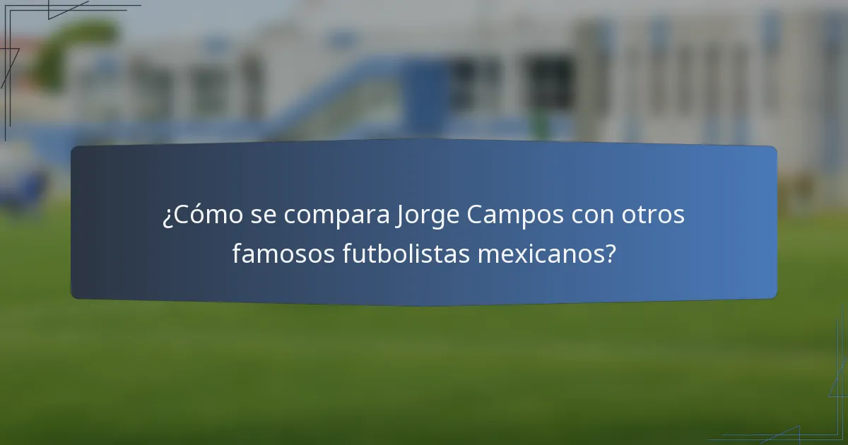 ¿Cómo se compara Jorge Campos con otros famosos futbolistas mexicanos?