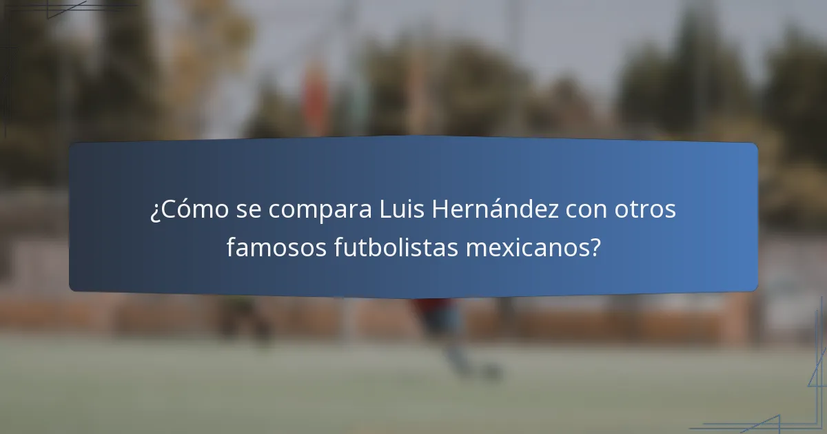 ¿Cómo se compara Luis Hernández con otros famosos futbolistas mexicanos?