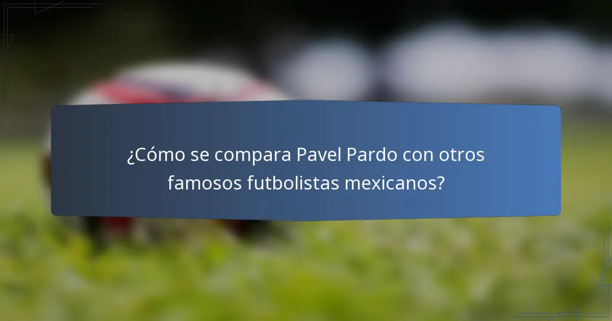 ¿Cómo se compara Pavel Pardo con otros famosos futbolistas mexicanos?