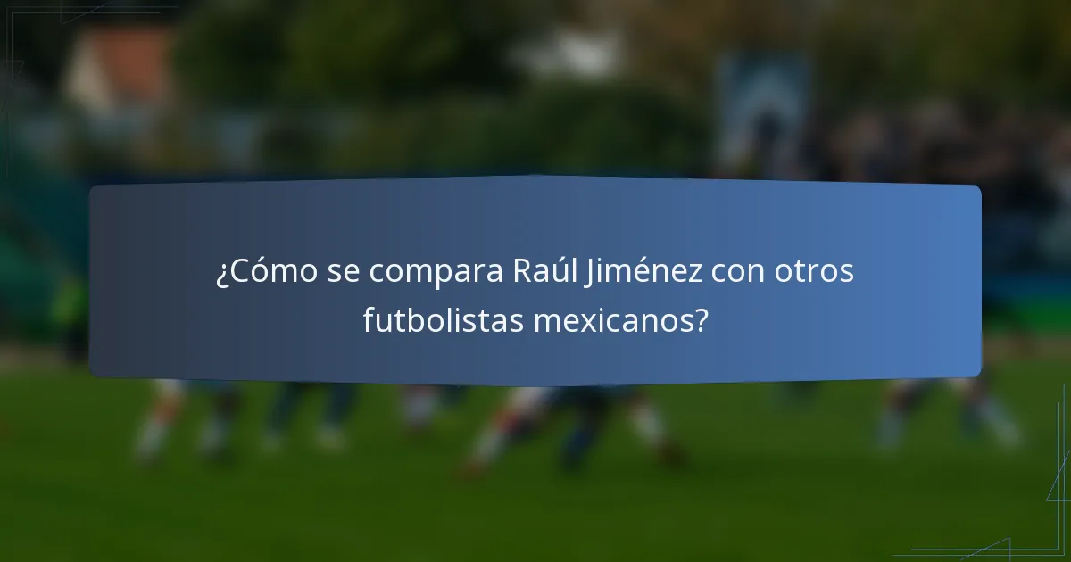 ¿Cómo se compara Raúl Jiménez con otros futbolistas mexicanos?