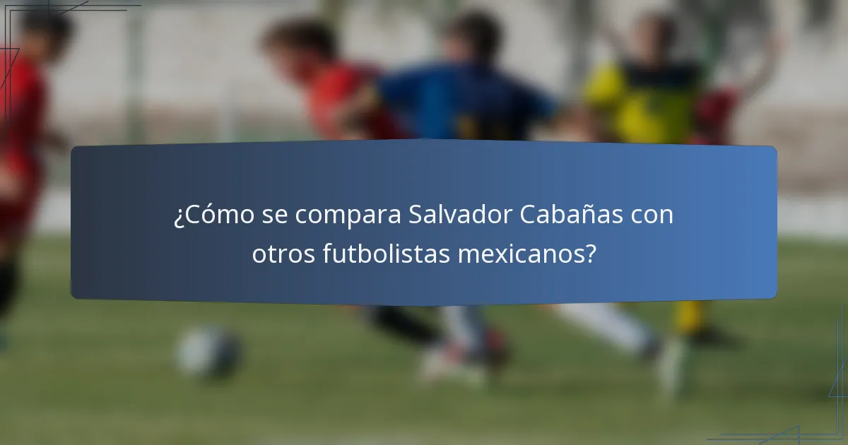 ¿Cómo se compara Salvador Cabañas con otros futbolistas mexicanos?