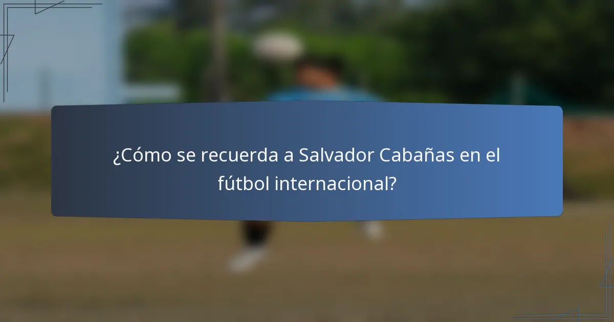 ¿Cómo se recuerda a Salvador Cabañas en el fútbol internacional?