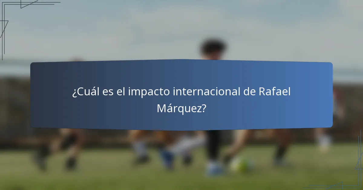 ¿Cuál es el impacto internacional de Rafael Márquez?