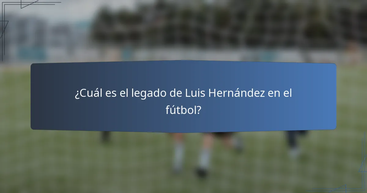 ¿Cuál es el legado de Luis Hernández en el fútbol?
