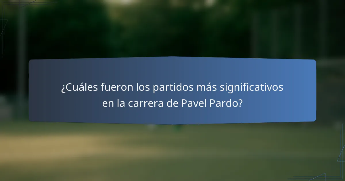 ¿Cuáles fueron los partidos más significativos en la carrera de Pavel Pardo?