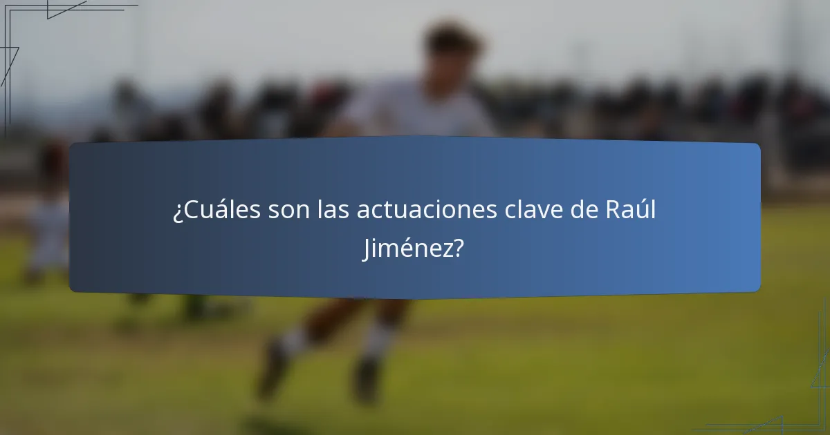 ¿Cuáles son las actuaciones clave de Raúl Jiménez?