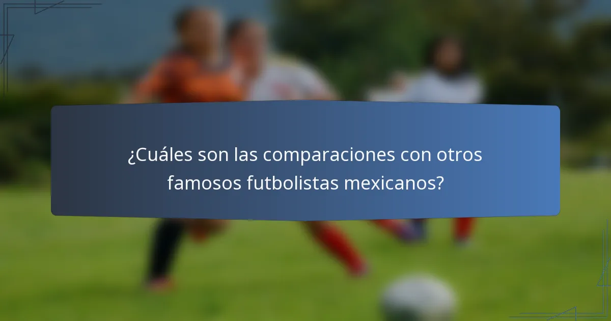¿Cuáles son las comparaciones con otros famosos futbolistas mexicanos?