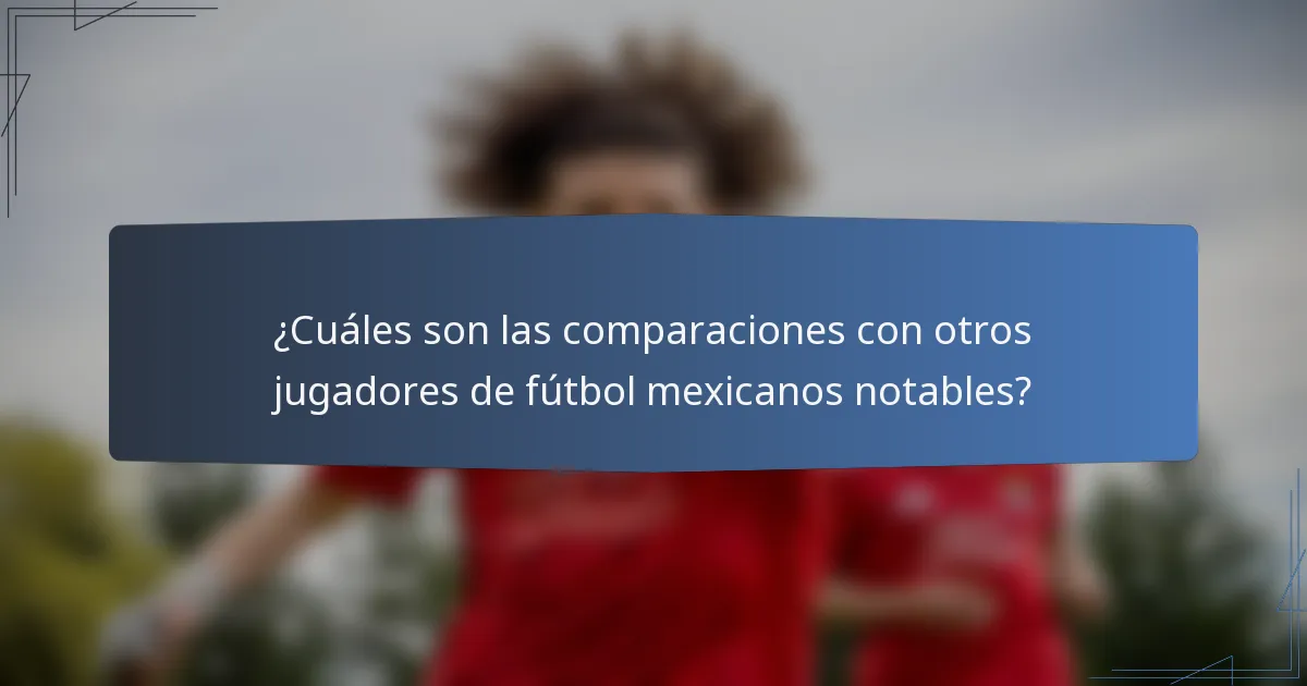 ¿Cuáles son las comparaciones con otros jugadores de fútbol mexicanos notables?