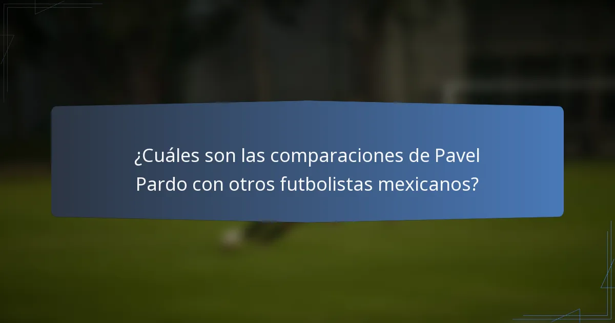 ¿Cuáles son las comparaciones de Pavel Pardo con otros futbolistas mexicanos?