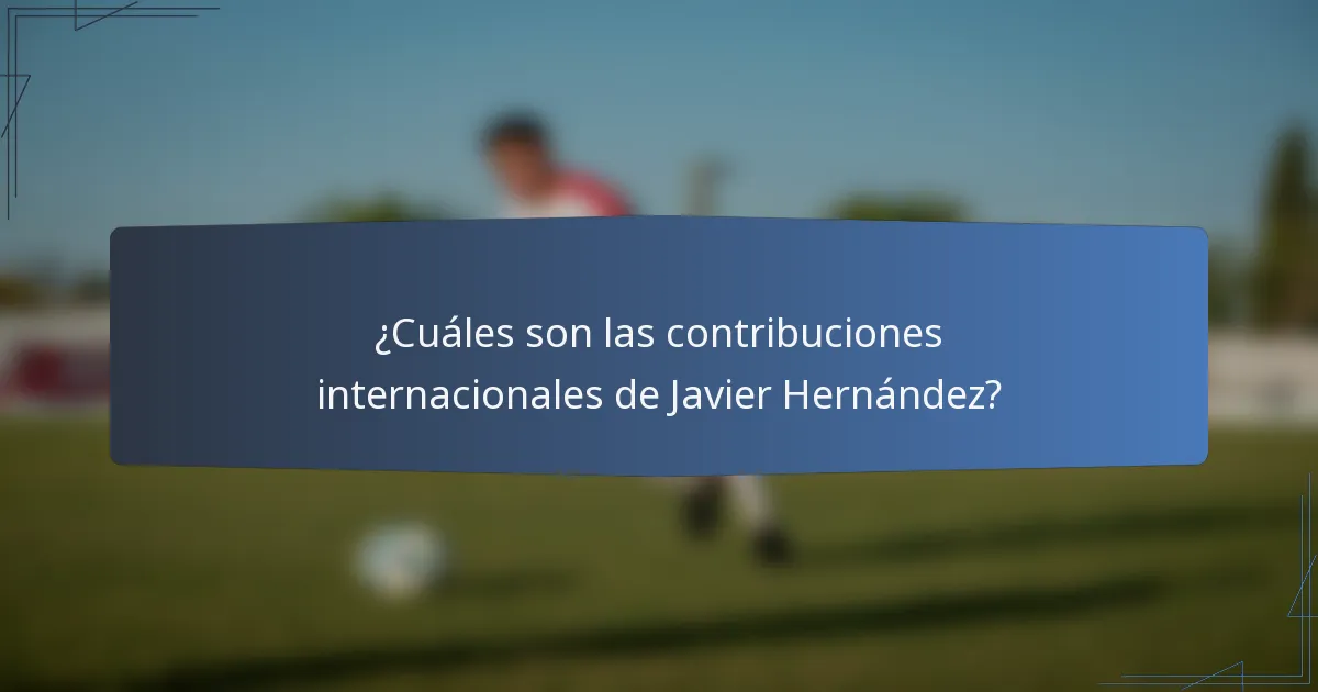 ¿Cuáles son las contribuciones internacionales de Javier Hernández?