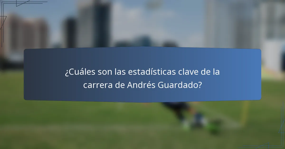 ¿Cuáles son las estadísticas clave de la carrera de Andrés Guardado?