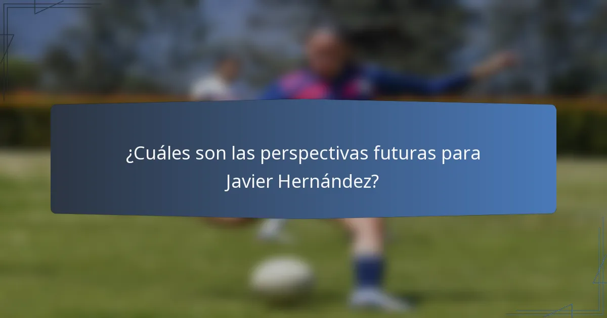 ¿Cuáles son las perspectivas futuras para Javier Hernández?