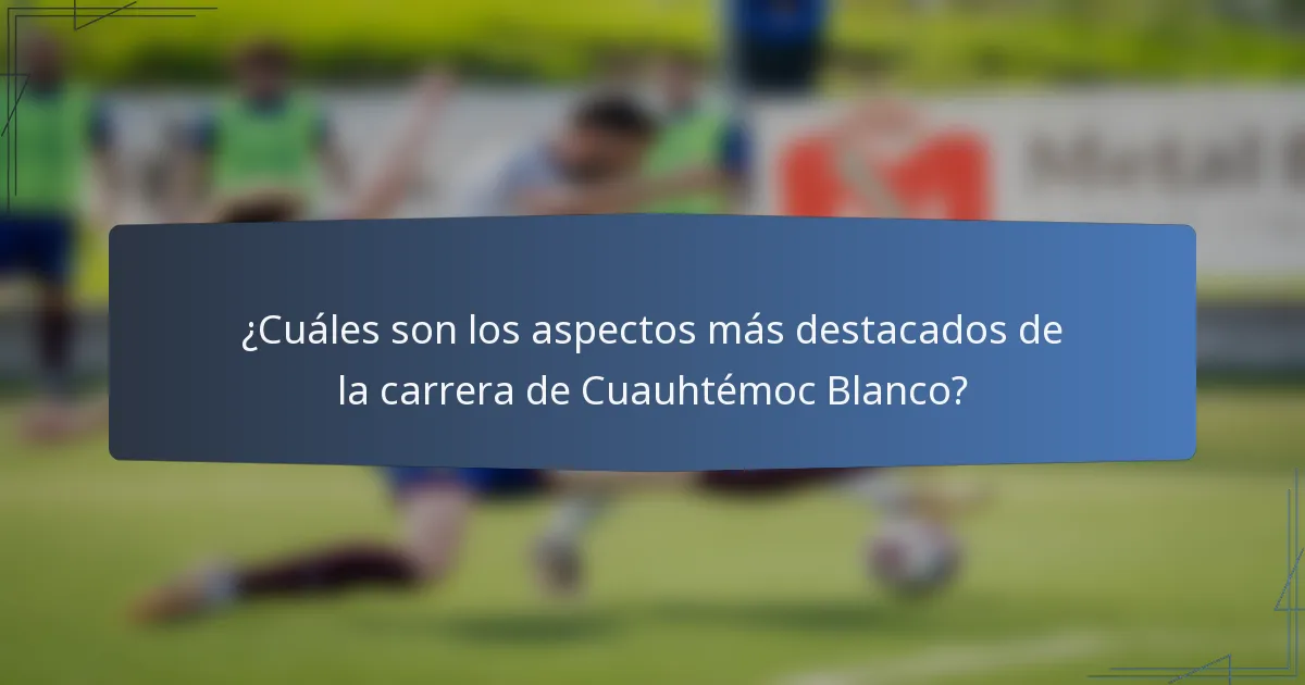 ¿Cuáles son los aspectos más destacados de la carrera de Cuauhtémoc Blanco?