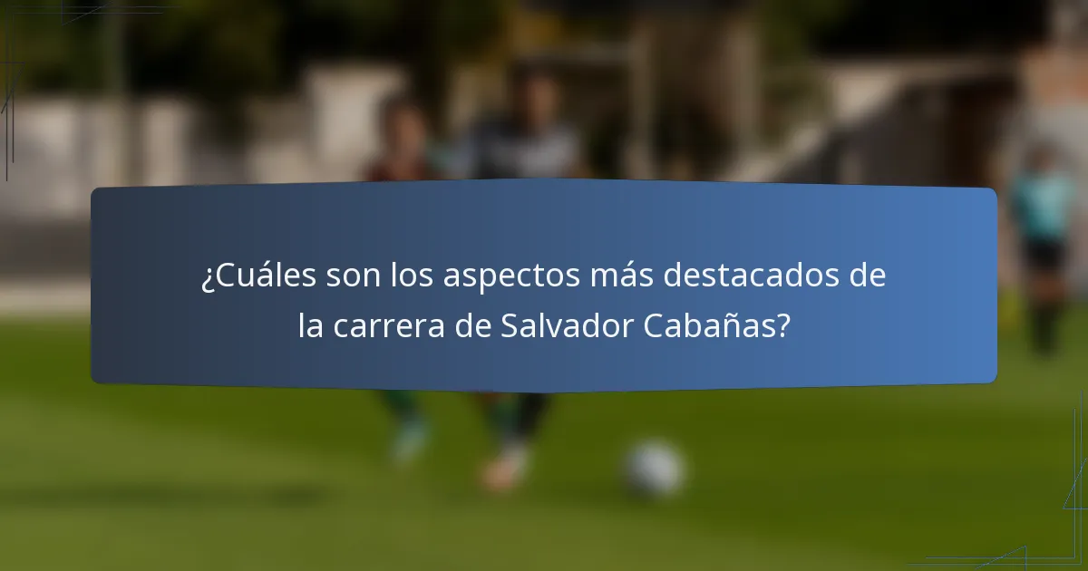 ¿Cuáles son los aspectos más destacados de la carrera de Salvador Cabañas?