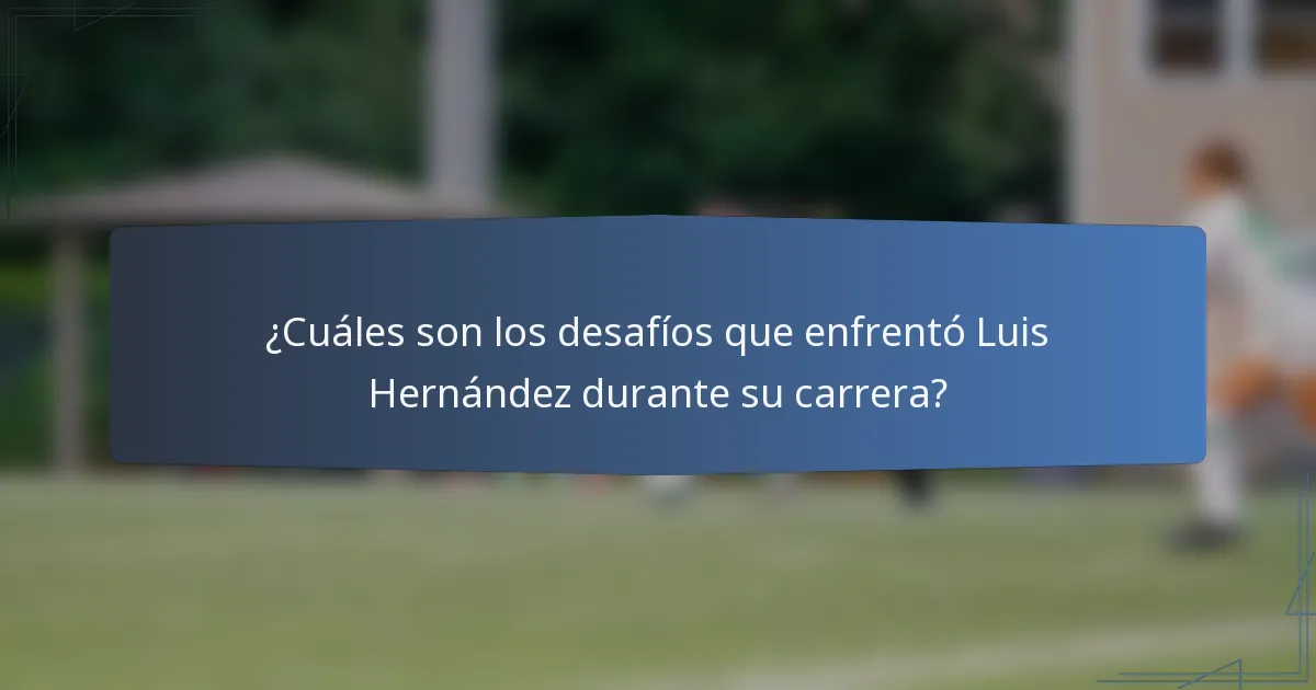 ¿Cuáles son los desafíos que enfrentó Luis Hernández durante su carrera?