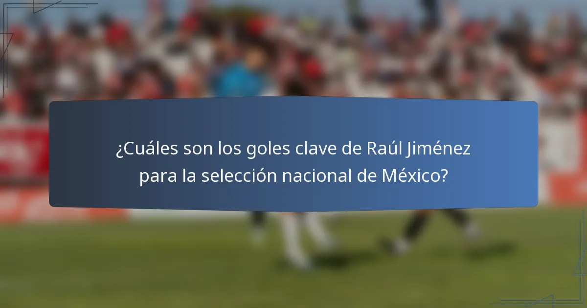 ¿Cuáles son los goles clave de Raúl Jiménez para la selección nacional de México?