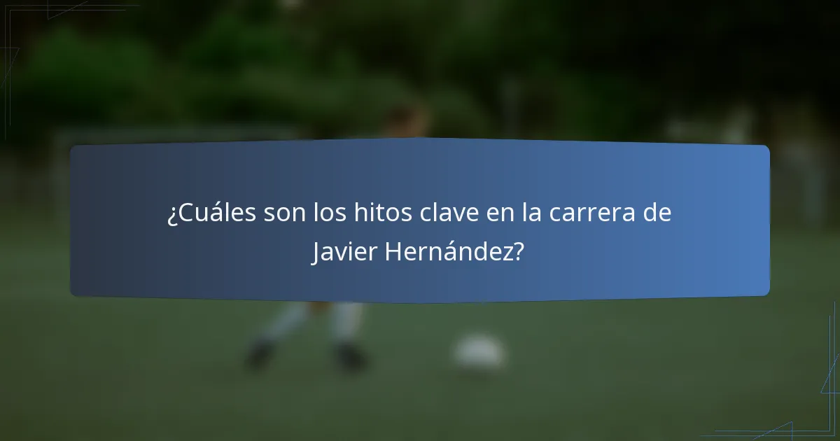 ¿Cuáles son los hitos clave en la carrera de Javier Hernández?