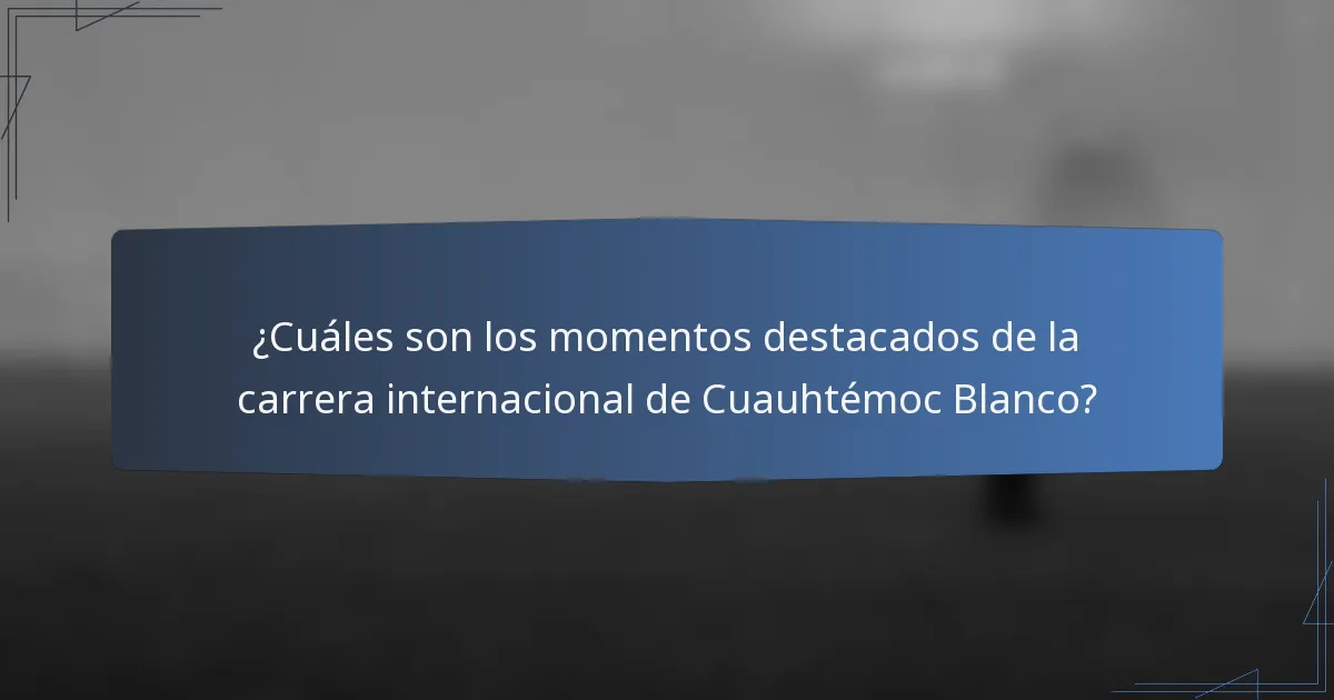 ¿Cuáles son los momentos destacados de la carrera internacional de Cuauhtémoc Blanco?
