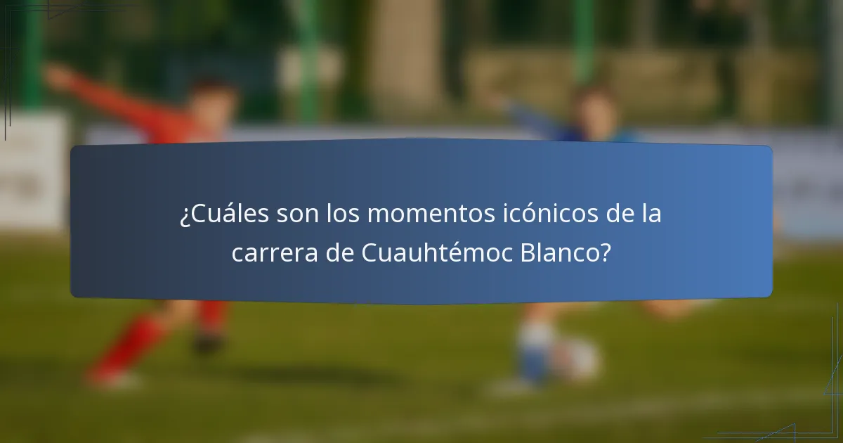 ¿Cuáles son los momentos icónicos de la carrera de Cuauhtémoc Blanco?