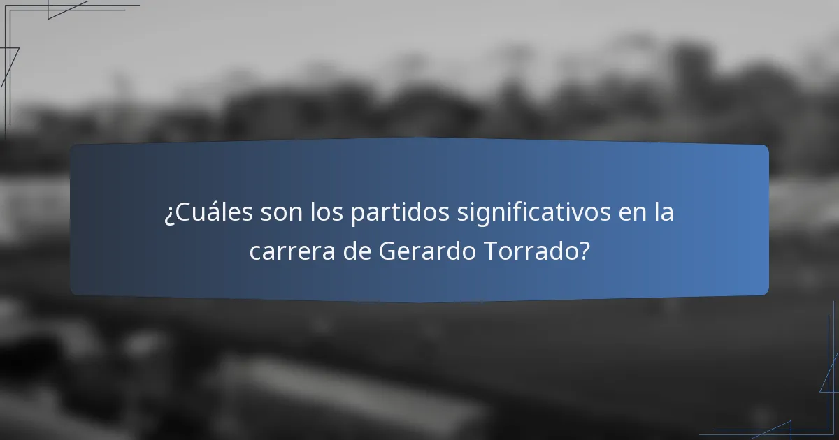 ¿Cuáles son los partidos significativos en la carrera de Gerardo Torrado?