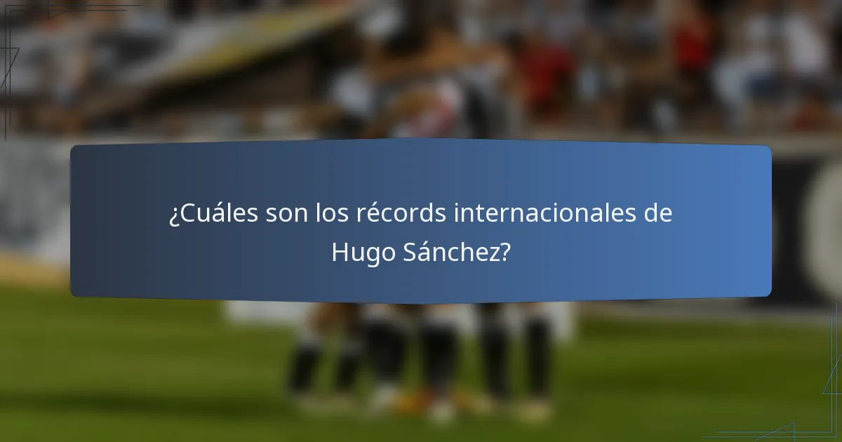 ¿Cuáles son los récords internacionales de Hugo Sánchez?