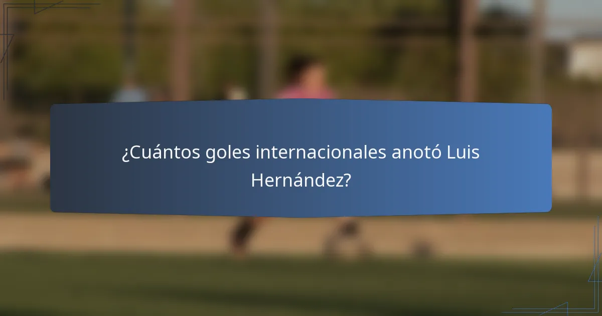 ¿Cuántos goles internacionales anotó Luis Hernández?