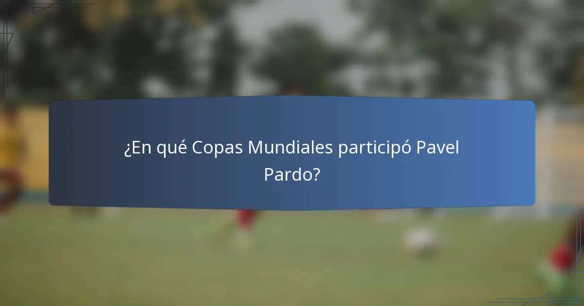 ¿En qué Copas Mundiales participó Pavel Pardo?