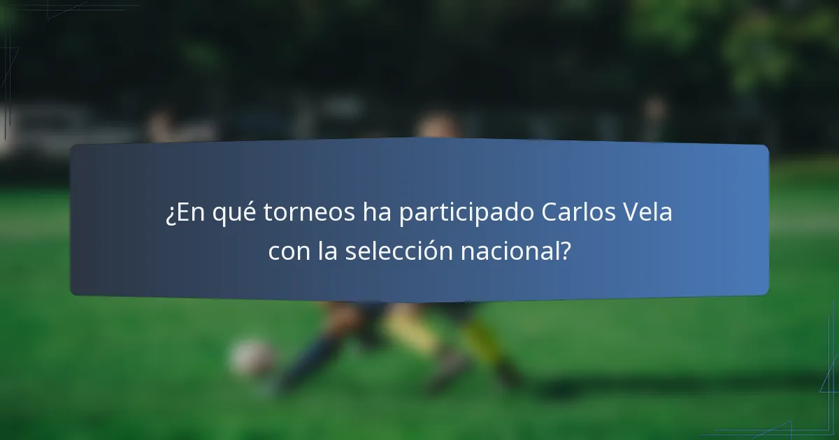 ¿En qué torneos ha participado Carlos Vela con la selección nacional?