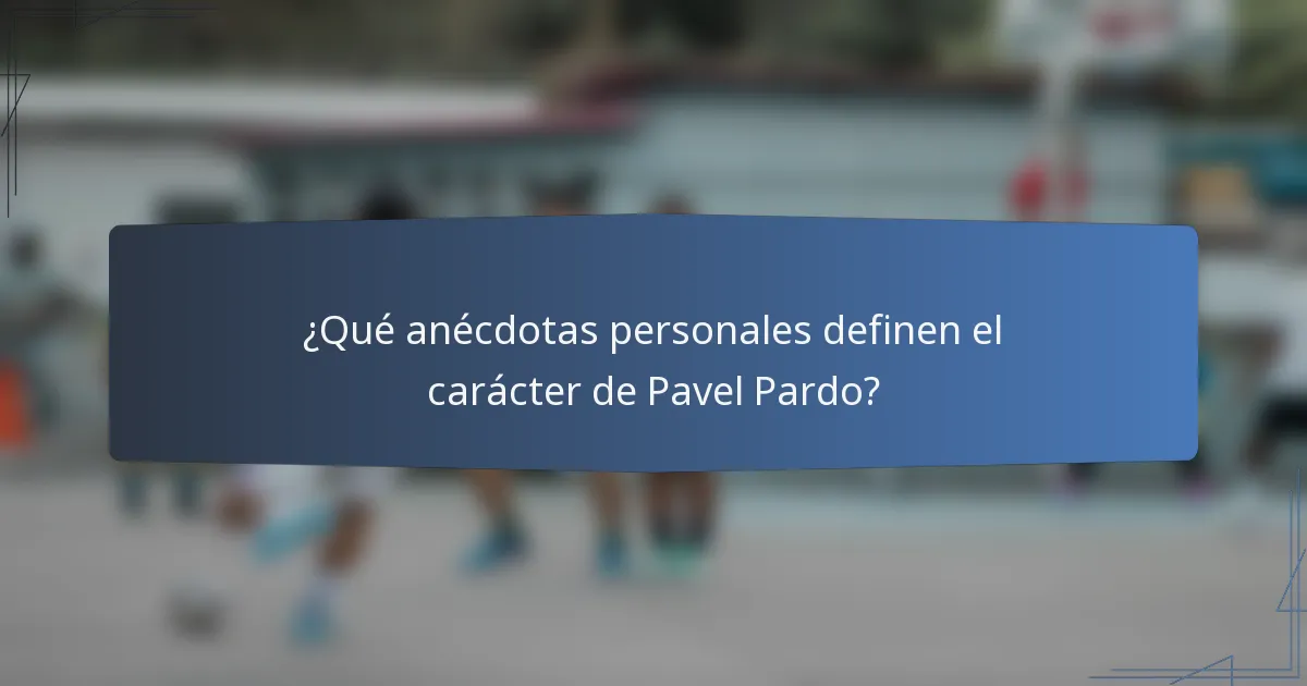 ¿Qué anécdotas personales definen el carácter de Pavel Pardo?