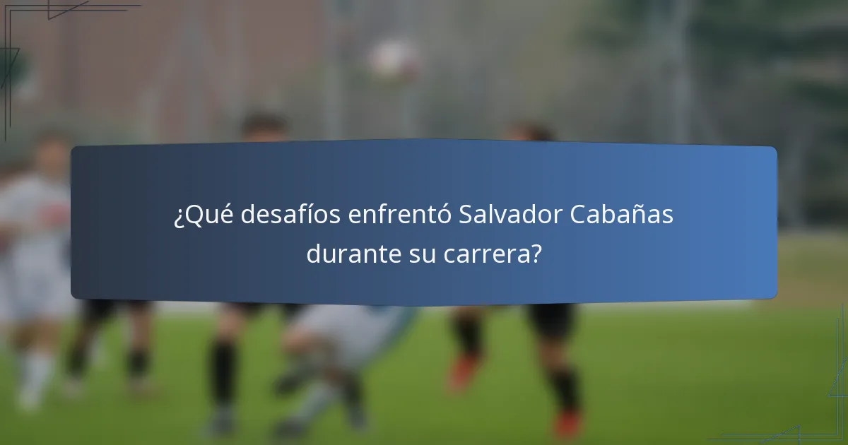 ¿Qué desafíos enfrentó Salvador Cabañas durante su carrera?