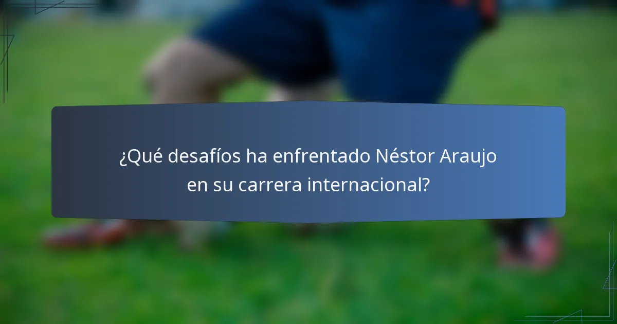 ¿Qué desafíos ha enfrentado Néstor Araujo en su carrera internacional?