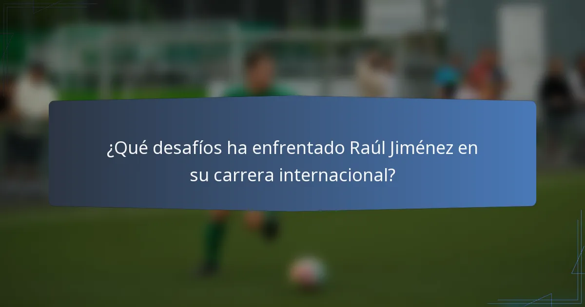 ¿Qué desafíos ha enfrentado Raúl Jiménez en su carrera internacional?