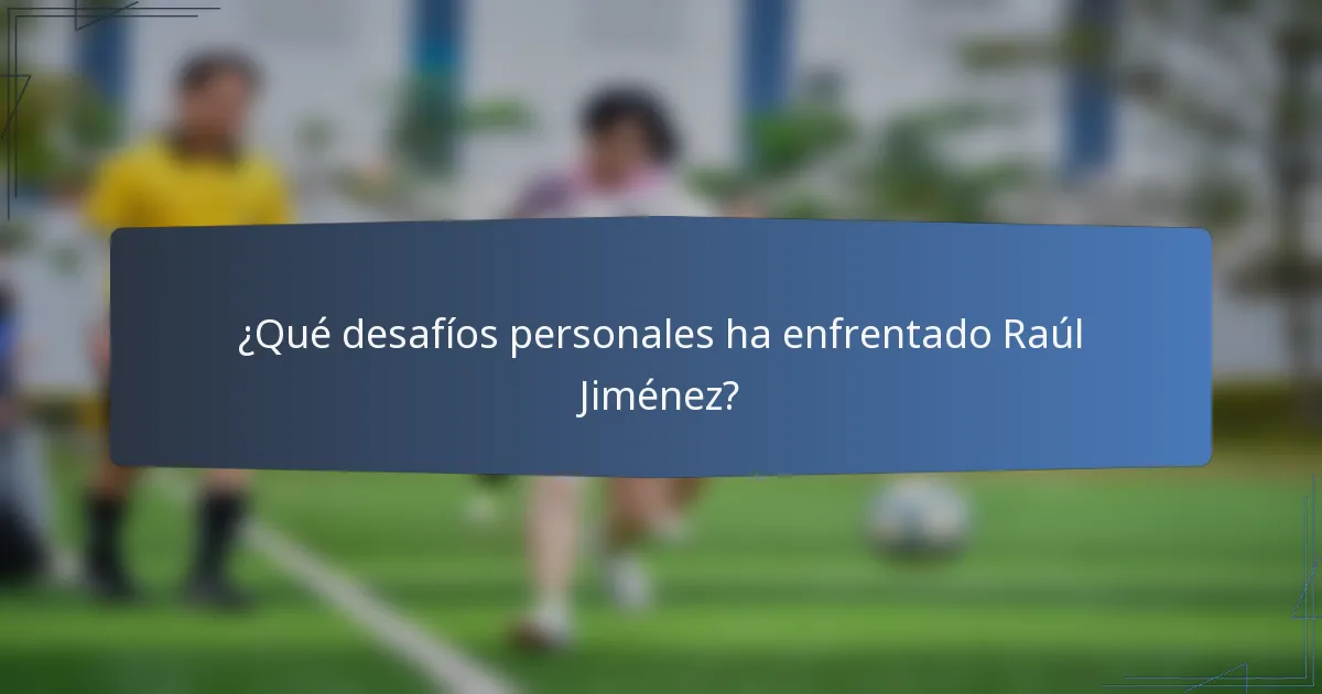 ¿Qué desafíos personales ha enfrentado Raúl Jiménez?