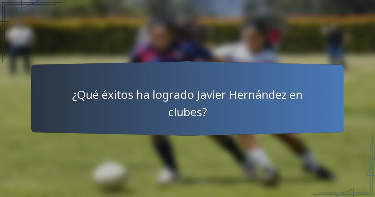 ¿Qué éxitos ha logrado Javier Hernández en clubes?